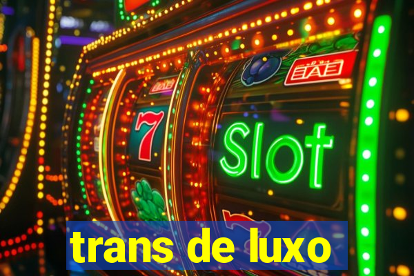 trans de luxo